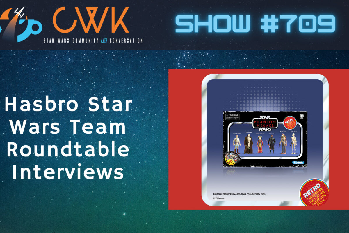 CWK Show #709: Hasbro Star Wars Team Interviews