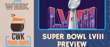 CWK Pour-Over: Super Bowl LVIII (58) Preview