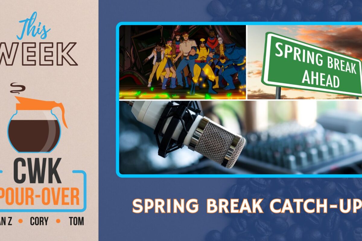CWK Pour-Over: Spring Break, X-Men ’97, and Podcast Planning
