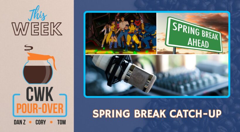 CWK Pour-Over: Spring Break, X-Men '97, and Podcast Planning