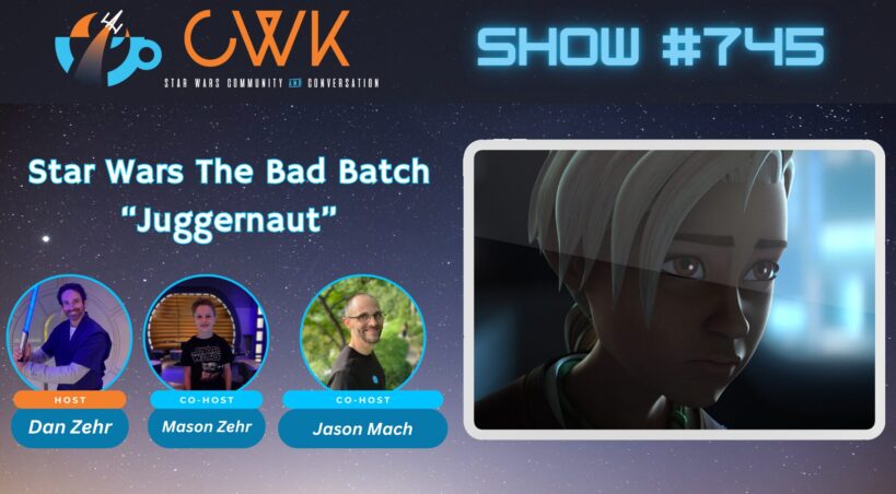 CWK Show #745: The Bad Batch- “Juggernaut"