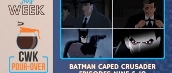 CWK Pour-Over: Batman: Caped Crusader Episodes 9 and 10